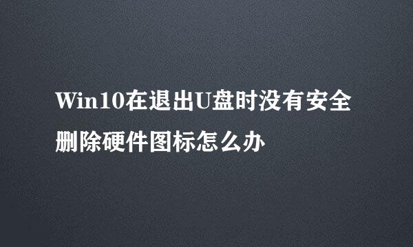 Win10在退出U盘时没有安全删除硬件图标怎么办