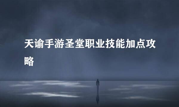 天谕手游圣堂职业技能加点攻略