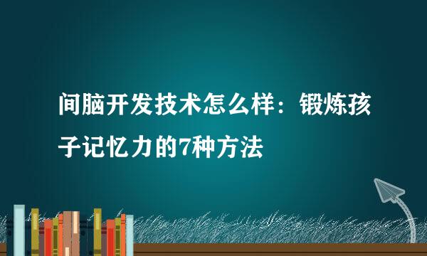 间脑开发技术怎么样：锻炼孩子记忆力的7种方法