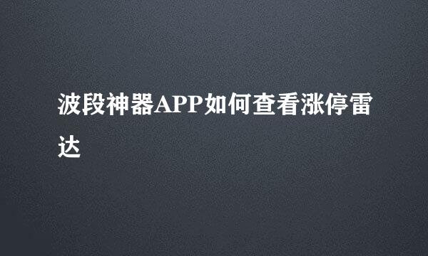 波段神器APP如何查看涨停雷达