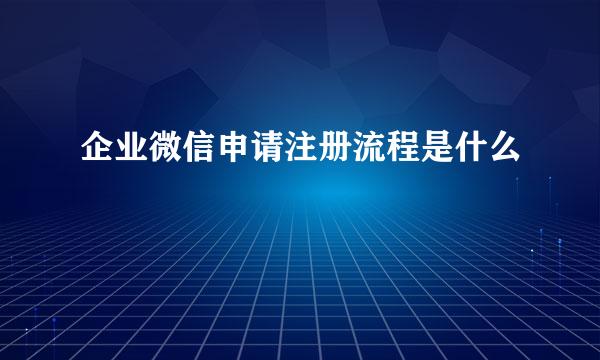 企业微信申请注册流程是什么