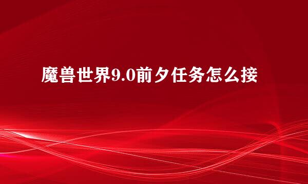魔兽世界9.0前夕任务怎么接