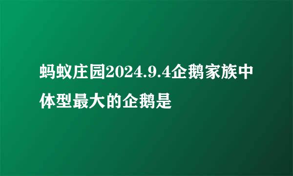蚂蚁庄园2024.9.4企鹅家族中体型最大的企鹅是