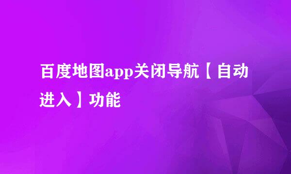 百度地图app关闭导航【自动进入】功能