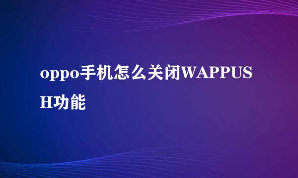 oppo手机怎么关闭WAPPUSH功能