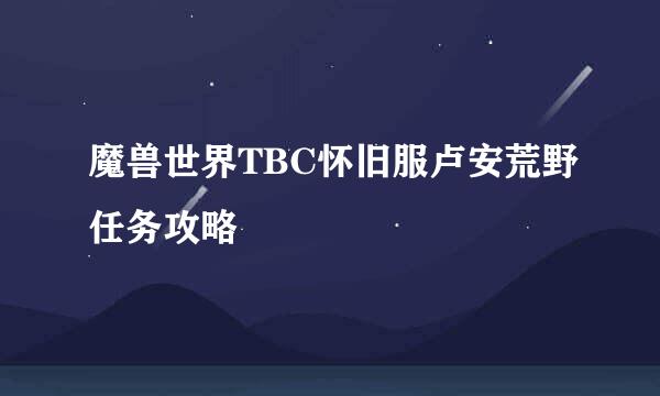 魔兽世界TBC怀旧服卢安荒野任务攻略