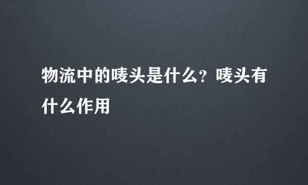 物流中的唛头是什么？唛头有什么作用