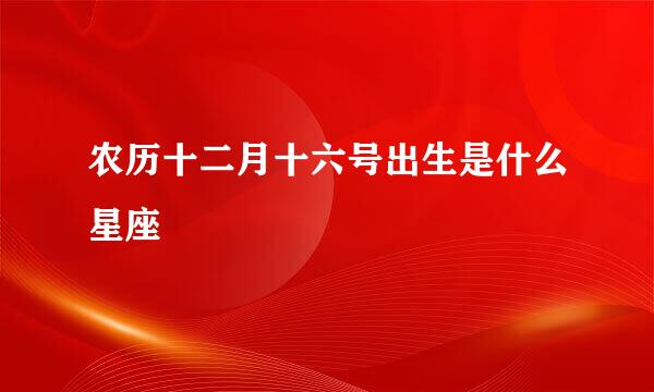 农历十二月十六号出生是什么星座