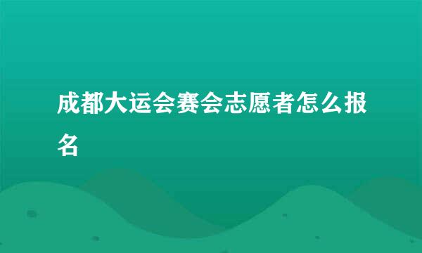 成都大运会赛会志愿者怎么报名