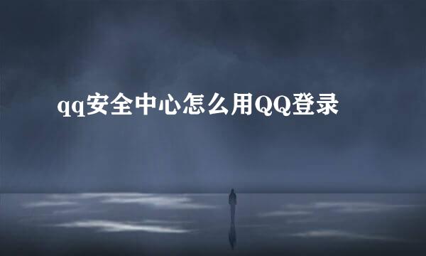 qq安全中心怎么用QQ登录