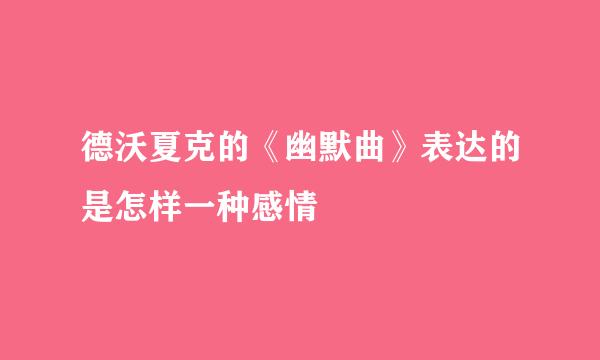 德沃夏克的《幽默曲》表达的是怎样一种感情