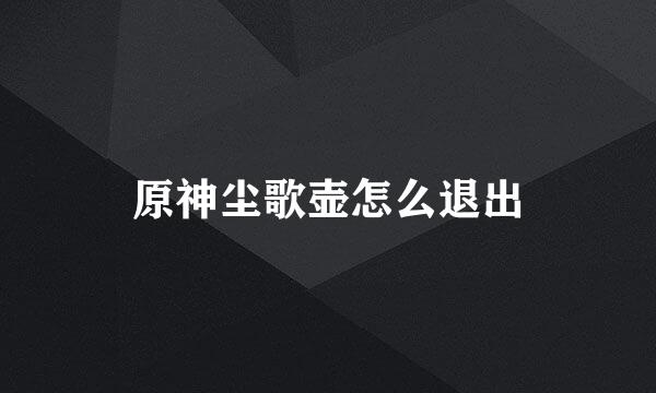 原神尘歌壶怎么退出