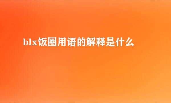 blx饭圈用语的解释是什么