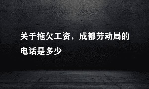 关于拖欠工资,成都劳动局的电话是多少