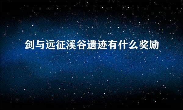 剑与远征溪谷遗迹有什么奖励