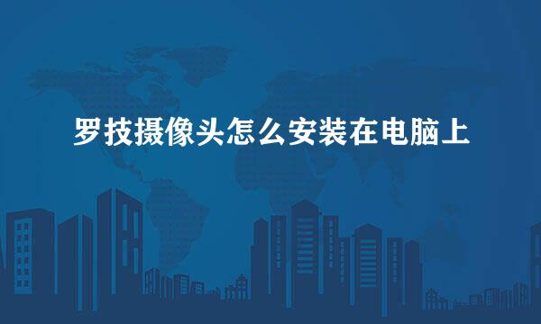 罗技摄像头怎么安装在电脑上