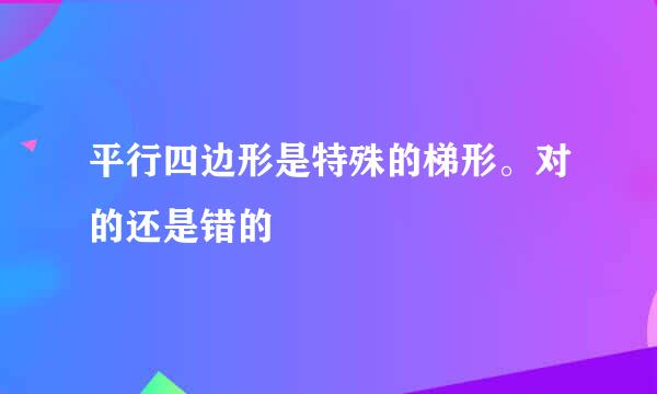 平行四边形是特殊的梯形。对的还是错的