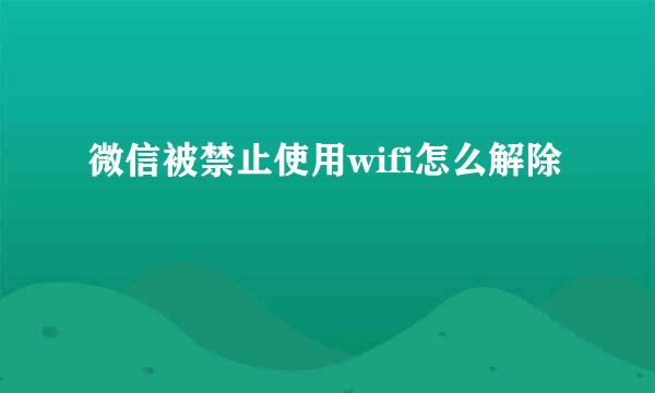 微信被禁止使用wifi怎么解除