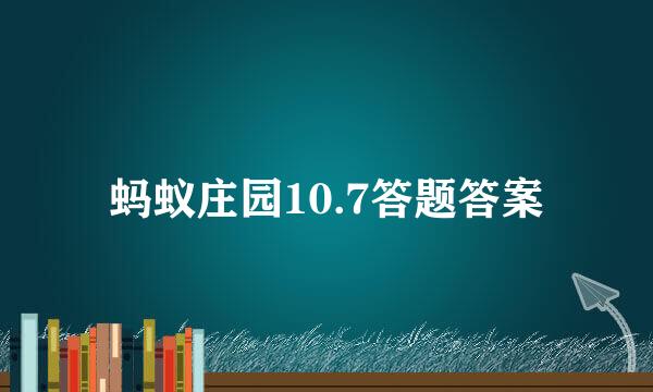 蚂蚁庄园10.7答题答案