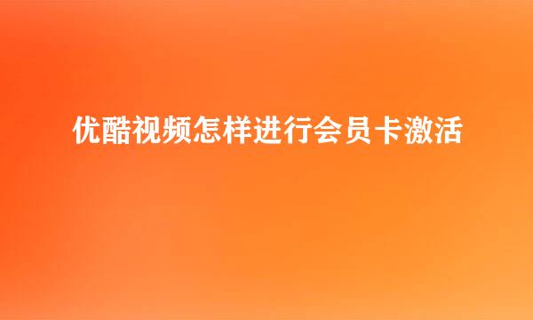优酷视频怎样进行会员卡激活