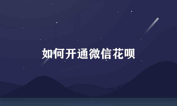 如何开通微信花呗