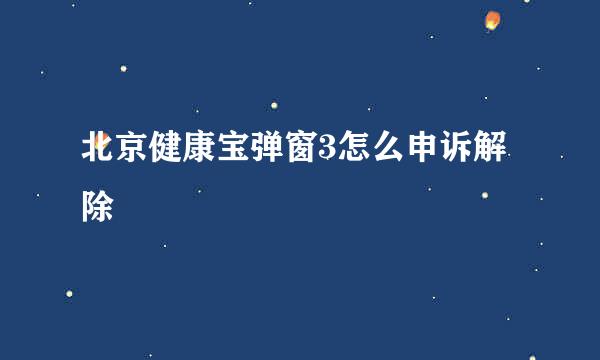 北京健康宝弹窗3怎么申诉解除