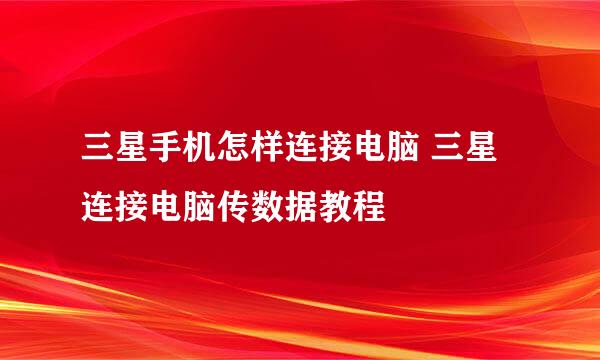 三星手机怎样连接电脑 三星连接电脑传数据教程