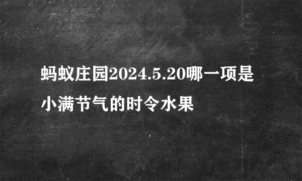 蚂蚁庄园2024.5.20哪一项是小满节气的时令水果