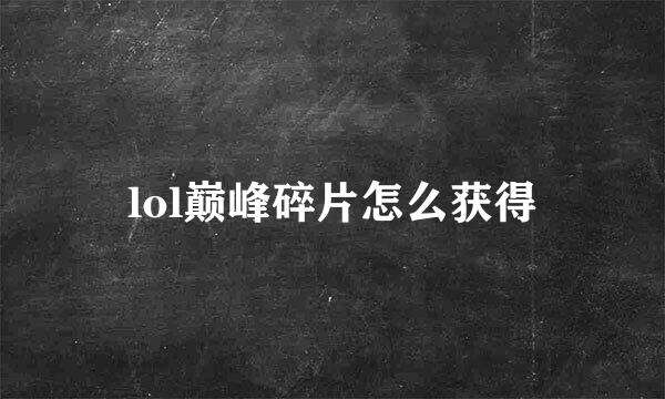 lol巅峰碎片怎么获得