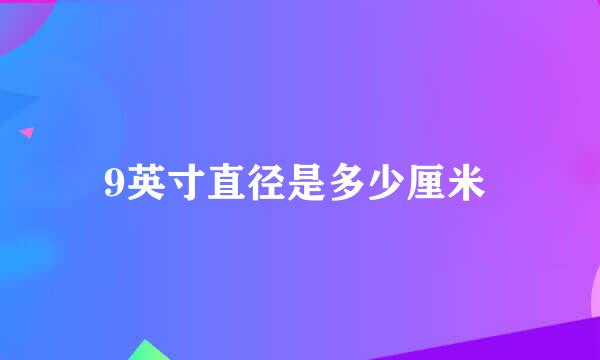 9英寸直径是多少厘米