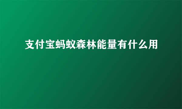 支付宝蚂蚁森林能量有什么用