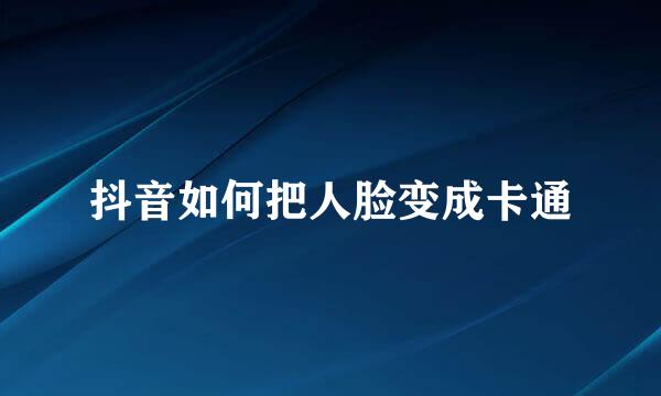 抖音如何把人脸变成卡通
