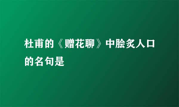 杜甫的《赠花聊》中脍炙人口的名句是