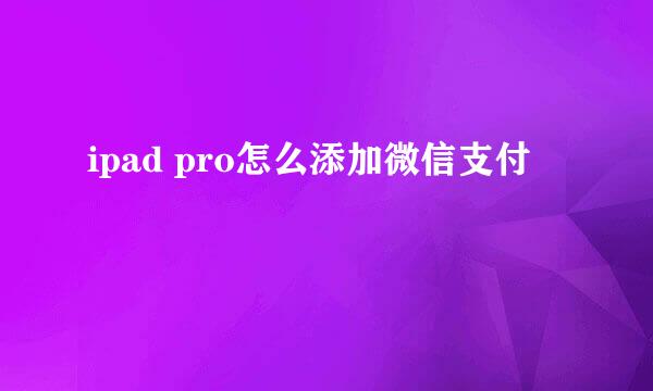 ipad pro怎么添加微信支付