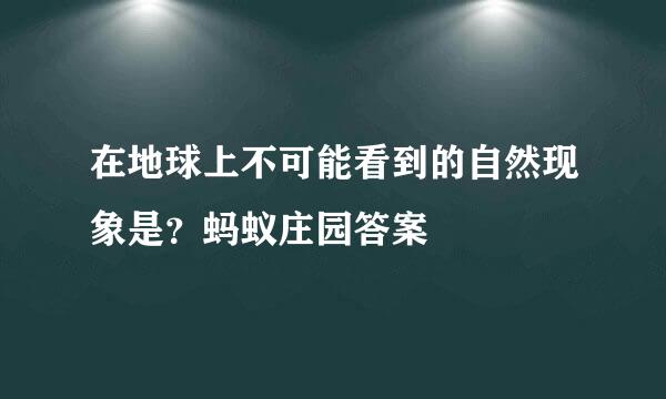 在地球上不可能看到的自然现象是？蚂蚁庄园答案