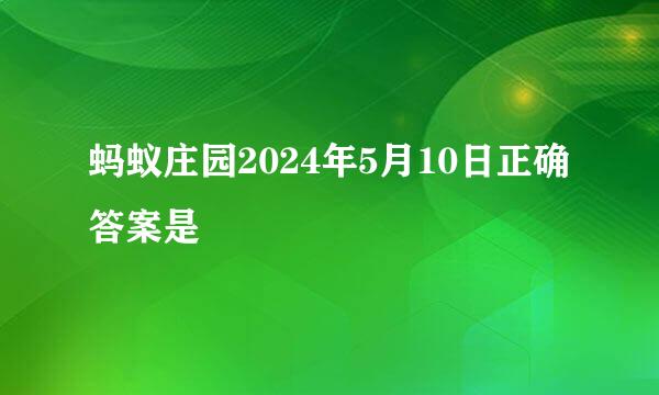 蚂蚁庄园2024年5月10日正确答案是