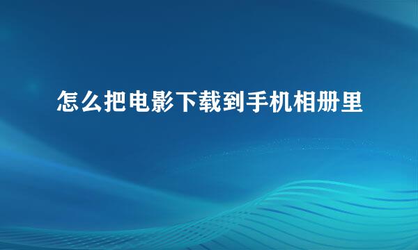 怎么把电影下载到手机相册里