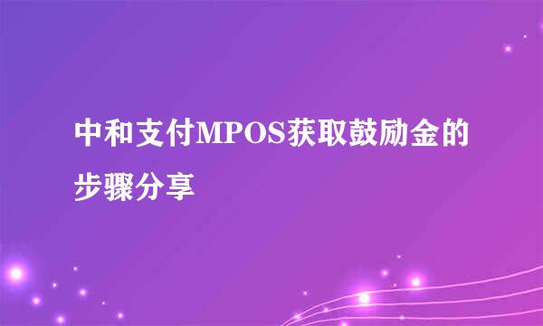 中和支付MPOS获取鼓励金的步骤分享