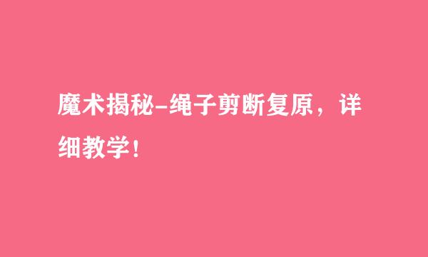 魔术揭秘-绳子剪断复原，详细教学！
