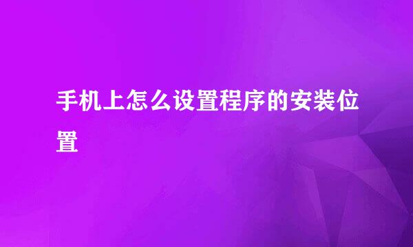 手机上怎么设置程序的安装位置