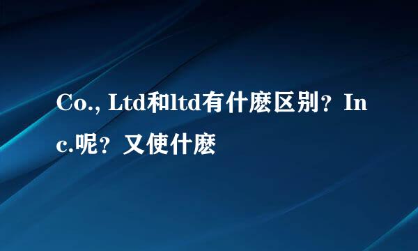 Co., Ltd和ltd有什麽区别？Inc.呢？又使什麽