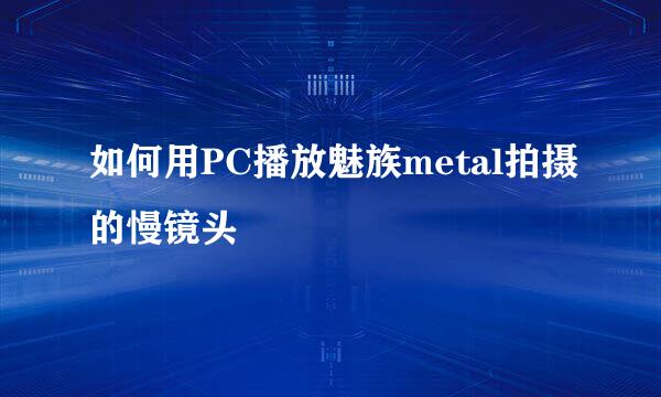 如何用PC播放魅族metal拍摄的慢镜头