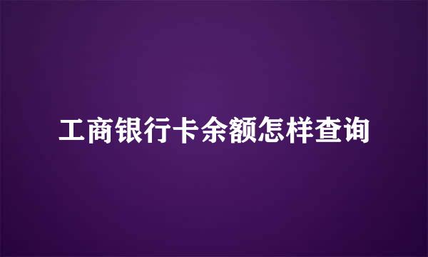 工商银行卡余额怎样查询