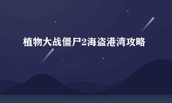 植物大战僵尸2海盗港湾攻略