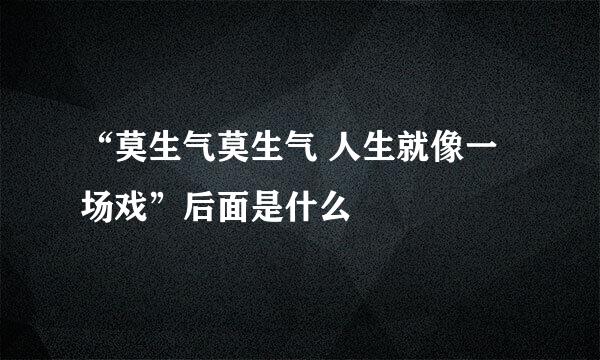 “莫生气莫生气 人生就像一场戏”后面是什么