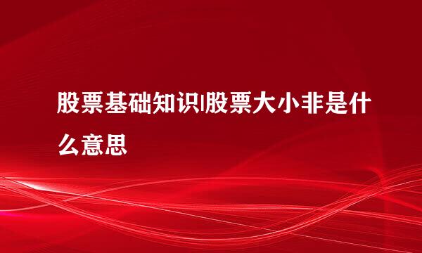 股票基础知识|股票大小非是什么意思