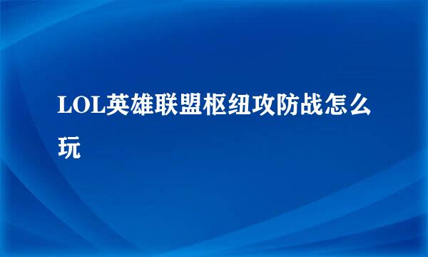 LOL英雄联盟枢纽攻防战怎么玩