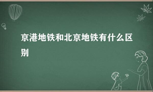 京港地铁和北京地铁有什么区别