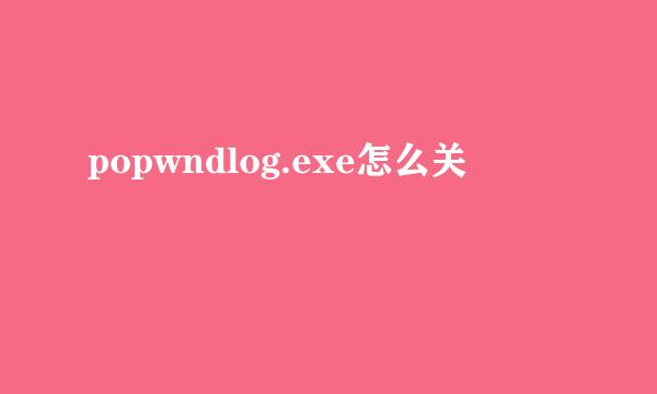 popwndlog.exe怎么关
