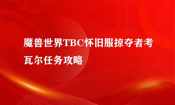魔兽世界TBC怀旧服掠夺者考瓦尔任务攻略